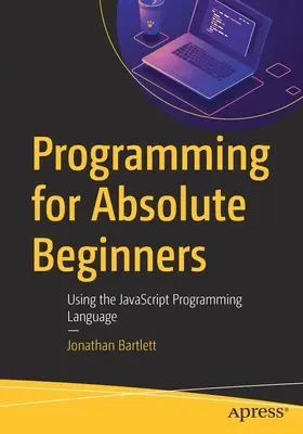 Programmation pour les débutants absolus : Utiliser le langage de programmation JavaScript - Programming for Absolute Beginners: Using the JavaScript Programming Language