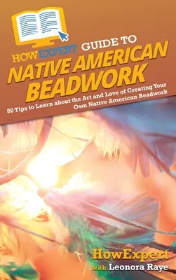 HowExpert Guide to Native American Beadwork : 80 conseils pour apprendre l'art et l'amour de la création de votre propre perlage amérindien - HowExpert Guide to Native American Beadwork: 80 Tips to Learn about the Art and Love of Creating Your Own Native American Beadwork