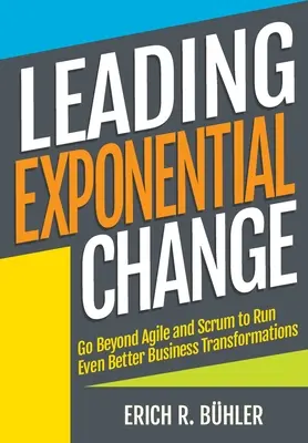 Mener un changement exponentiel : Aller au-delà d'Agile et de Scrum pour mener des transformations d'entreprise encore meilleures - Leading Exponential Change: Go beyond Agile and Scrum to run even better business transformations