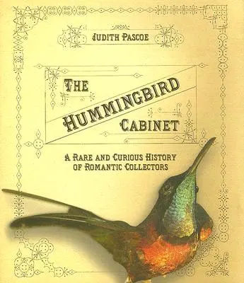 Le cabinet des colibris : Une histoire rare et curieuse des collectionneurs romantiques - The Hummingbird Cabinet: A Rare and Curious History of Romantic Collectors