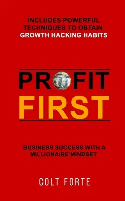 Le profit d'abord : réussir en affaires avec un état d'esprit de millionnaire : Comprend des techniques puissantes pour obtenir des habitudes de piratage de la croissance - Profit First: Business Success with a Millionaire Mindset: Includes Powerful Techniques to obtain Growth Hacking Habits