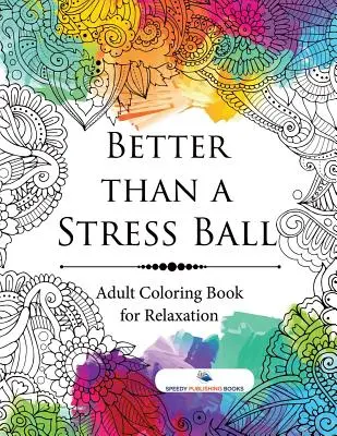 Mieux qu'une balle de stress : livre de coloriage pour adultes pour la relaxation - Better than a Stress Ball: Adult Coloring Book for Relaxation