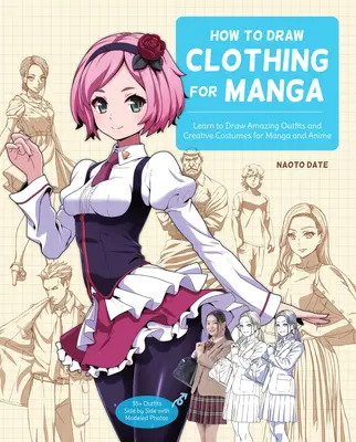 Comment dessiner des vêtements pour Manga : Apprendre à dessiner des tenues étonnantes et des costumes créatifs pour le Manga et l'Anime - 35+ tenues côte à côte avec des photos modélisées - How to Draw Clothing for Manga: Learn to Draw Amazing Outfits and Creative Costumes for Manga and Anime - 35+ Outfits Side by Side with Modeled Photos