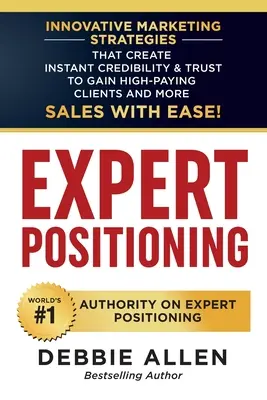 Positionnement d'expert : Des stratégies de marketing innovantes qui créent une crédibilité et une confiance instantanées afin d'obtenir des clients bien rémunérés et plus de ventes. - Expert Positioning: Innovative Marketing Strategies That Create Instant Credibility & Trust to Gain High-Paying Clients and More Sales wit