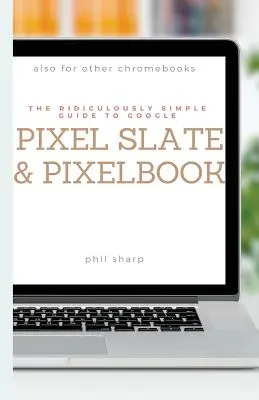 Le Guide Ridiculement Simple de Google Pixel Slate et Pixelbook : Un guide pratique pour démarrer avec les Chromebooks et les tablettes fonctionnant sous Chrome OS - The Ridiculously Simple Guide to Google Pixel Slate and Pixelbook: A Practical Guide to Getting Started with Chromebooks and Tablets Running Chrome OS