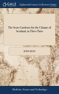 Le jardinier écossais pour le climat de l'Écosse, en trois parties : Avec le calendrier du jardinier, le vade-mecum du fleuriste, l'apiculture pratique. - The Scots Gardener for the Climate of Scotland, in Three Parts: Together With the Gardener's Kalendar, the Florist's Vade-mecum, the Practical Bee-mas