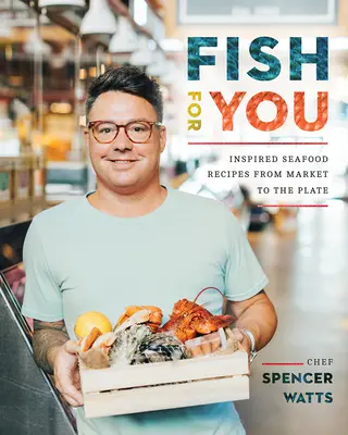 Du poisson pour vous : Recettes inspirées de fruits de mer, du marché à l'assiette - Fish for You: Inspired Seafood Recipes from Market to the Plate