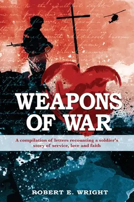 Les armes de guerre : une compilation de lettres relatant l'histoire du service, de l'amour et de la foi d'un soldat - Weapons of War: A compilation of letters recounting a soldier's story of service, love and faith