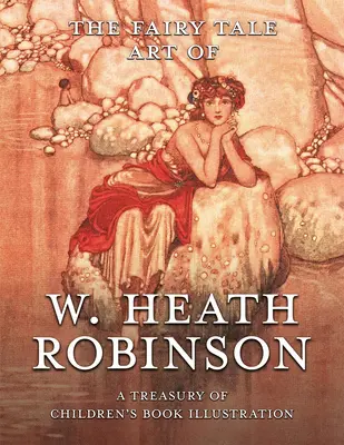 L'art des contes de fées de W. Heath Robinson : Un trésor d'illustrations de livres pour enfants - The Fairy Tale Art of W. Heath Robinson: A Treasury of Children's Book Illustration