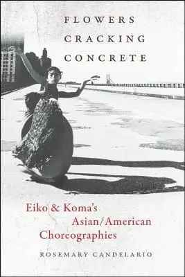Flowers Cracking Concrete : Eiko & Koma's Asian/American Choreographies (Fleurs fissurant le béton : chorégraphies asiatiques et américaines d'Eiko et Koma) - Flowers Cracking Concrete: Eiko & Koma's Asian/American Choreographies