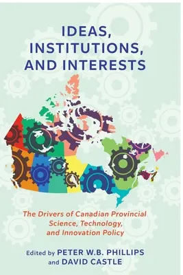 Idées, institutions et intérêts : Les moteurs de la politique provinciale canadienne en matière de science, de technologie et d'innovation - Ideas, Institutions, and Interests: The Drivers of Canadian Provincial Science, Technology, and Innovation Policy