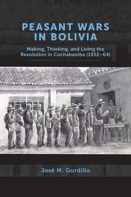 Peasant Wars in Bolivia : Making, Thinking, and Living the Revolution in Cochabamba, 1952-64 (Guerres paysannes en Bolivie : faire, penser et vivre la révolution à Cochabamba, 1952-64) - Peasant Wars in Bolivia: Making, Thinking, and Living the Revolution in Cochabamba, 1952-64