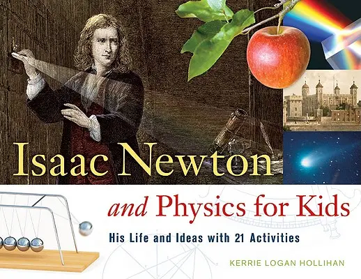 Isaac Newton et la physique pour les enfants : sa vie et ses idées avec 21 activitésvolume 30 - Isaac Newton and Physics for Kids: His Life and Ideas with 21 Activitiesvolume 30