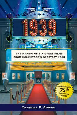 1939 : Le tournage de six grands films de la plus grande année d'Hollywood - 1939: The Making of Six Great Films from Hollywoodas Greatest Year