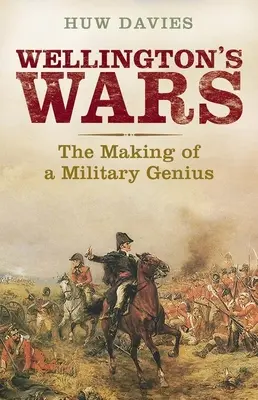 Les guerres de Wellington : la formation d'un génie militaire - Wellington's Wars: The Making of a Military Genius
