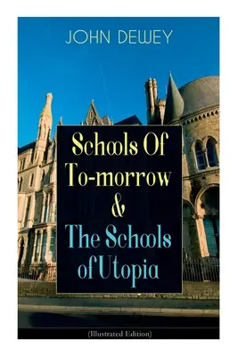 Les écoles de demain et les écoles d'utopie (édition illustrée) : Un plaidoyer en faveur de l'éducation inclusive par le célèbre philosophe, psychologue et éducateur. - Schools Of To-morrow & The Schools of Utopia (Illustrated Edition): A Case for Inclusive Education from the Renowned Philosopher, Psychologist & Educa