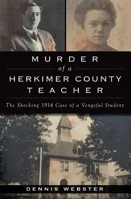 Meurtre d'un enseignant du comté de Herkimer : L'affaire choquante d'un élève vengeur en 1914 - Murder of a Herkimer County Teacher: The Shocking 1914 Case of a Vengeful Student