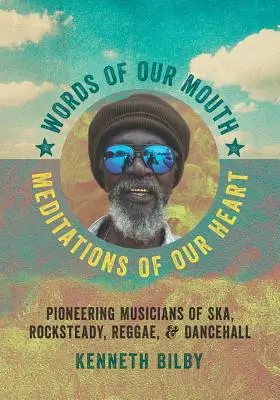 Les mots de notre bouche, les méditations de notre cœur : Les musiciens pionniers du ska, du rocksteady, du reggae et du dancehall - Words of Our Mouth, Meditations of Our Heart: Pioneering Musicians of Ska, Rocksteady, Reggae, and Dancehall