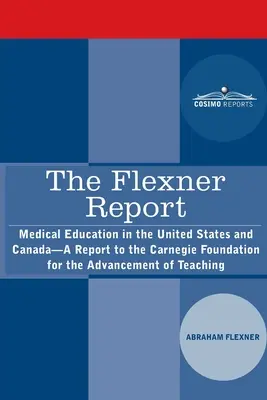 Le rapport Flexner : Medical Education in the United States and Canada-A Report to the Carnegie Foundation for the Advancement of Teaching (L'enseignement médical aux États-Unis et au Canada - Rapport à la Fondation Carnegie pour l'avancement de l'enseignement) - The Flexner Report: Medical Education in the United States and Canada-A Report to the Carnegie Foundation for the Advancement of Teaching