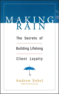 Making Rain : The Secrets of Building Lifelong Client Loyalty (Faire la pluie et le beau temps : les secrets de la fidélisation des clients) - Making Rain: The Secrets of Building Lifelong Client Loyalty