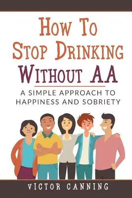 Comment arrêter de boire sans passer par les AA : une approche simple du bonheur et de la sobriété - How to Stop Drinking Without AA: A Simple Approach to Happiness and Sobriety