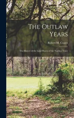 The Outlaw Years ; the History of the Land Pirates of the Natchez Trace (Coates Robert M. (Robert Myron) 189) - The Outlaw Years; the History of the Land Pirates of the Natchez Trace (Coates Robert M. (Robert Myron) 189)