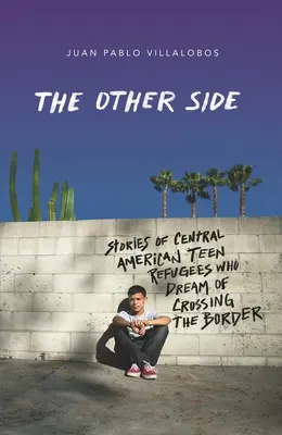 L'autre côté : Histoires d'adolescents réfugiés d'Amérique centrale qui rêvent de passer la frontière - The Other Side: Stories of Central American Teen Refugees Who Dream of Crossing the Border