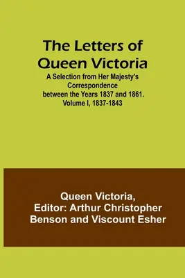 Les lettres de la reine Victoria : Une sélection de la correspondance de Sa Majesté entre les années 1837 et 1861. Volume I, 1837-1843 - The Letters of Queen Victoria: A Selection from Her Majesty's Correspondence between the Years 1837 and 1861. Volume I, 1837-1843