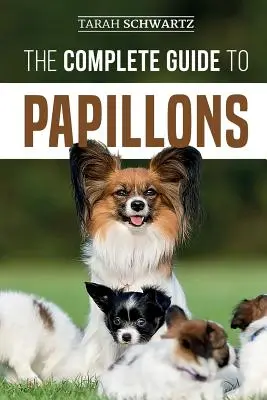 Le guide complet des Papillons : Le choix, l'alimentation, le dressage, l'exercice et l'amour de votre nouveau chien Papillon - The Complete Guide to Papillons: Choosing, Feeding, Training, Exercising, and Loving your new Papillon Dog