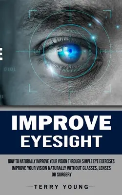 Amélioration de la vue : Comment améliorer naturellement votre vue grâce à des exercices oculaires simples (Améliorer votre vue naturellement sans lunettes, lentilles, etc. - Improve Eyesight: How to Naturally Improve Your Vision Through Simple Eye Exercises (Improve Your Vision Naturally Without Glasses, Lens