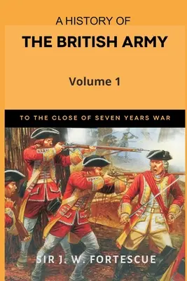 Histoire de l'armée britannique, vol. 1 : de la première partie à la fin de la guerre de Sept Ans - A History of the British Army, Vol. 1: First Part-to The Close of The Seven Years' War