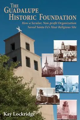 La Fondation historique de Guadalupe : Comment une organisation laïque à but non lucratif a sauvé le site le plus religieux de Santa Fe - The Guadalupe Historic Foundation: How a Secular, Non-profit Organization Saved Santa Fe's Most Religious Site