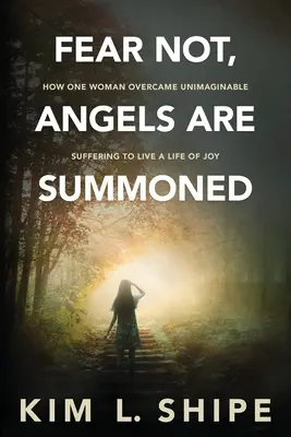 Ne craignez rien, les anges sont convoqués : Comment une femme a surmonté une souffrance inimaginable pour vivre une vie de joie - Fear Not, Angels Are Summoned: How One Woman Overcame Unimaginable Suffering to Live a Life of Joy