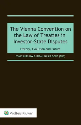 La Convention de Vienne sur le droit des traités dans les différends entre investisseurs et États : Histoire, évolution et avenir - The Vienna Convention on the Law of Treaties in Investor-State Disputes: History, Evolution and Future