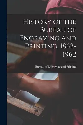 Histoire du Bureau de la gravure et de l'impression, 1862-1962 - History of the Bureau of Engraving and Printing, 1862-1962