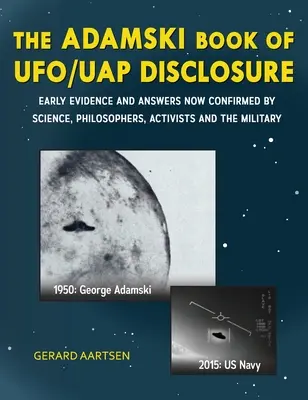 The Adamski Book of UFO/UAP Disclosure : Early evidence and answers now confirmed by science, philosophers, activists, and the military. - The Adamski Book of UFO/UAP Disclosure: Early evidence and answers now confirmed by science, philosophers, activists, and the military