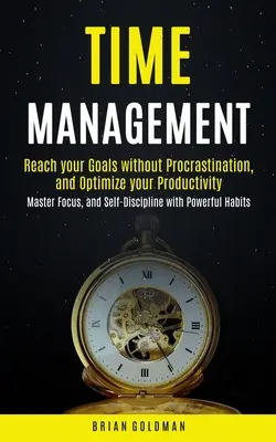 La gestion du temps : La gestion du temps : Atteignez vos objectifs sans procrastination et optimisez votre productivité (Maîtrisez la concentration et l'autodiscipline avec Powerf - Time Management: Reach your Goals without Procrastination and Optimize your Productivity (Master Focus, and Self-Discipline with Powerf