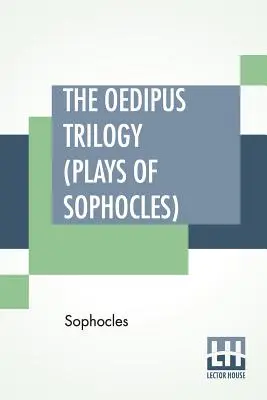 La trilogie d'Œdipe (pièces de Sophocle) : Œdipe roi, Œdipe à Colone, Antigone ; traduites par Francis Storr - The Oedipus Trilogy (Plays of Sophocles): Oedipus The King, Oedipus At Colonus, Antigone; Translated By Francis Storr