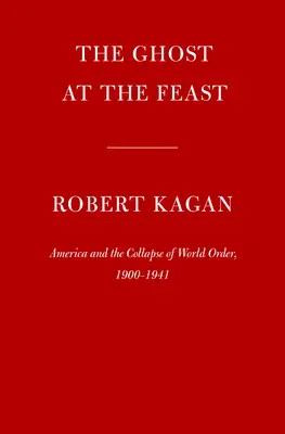 Le fantôme à la fête : L'Amérique et l'effondrement de l'ordre mondial, 1900-1941 - The Ghost at the Feast: America and the Collapse of World Order, 1900-1941