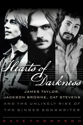 Les cœurs des ténèbres : James Taylor, Jackson Browne, Cat Stevens et l'improbable ascension de l'auteur-compositeur-interprète - Hearts of Darkness: James Taylor, Jackson Browne, Cat Stevens and the Unlikely Rise of the Singer-Songwriter