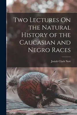 Deux conférences sur l'histoire naturelle des races caucasienne et nègre - Two Lectures On the Natural History of the Caucasian and Negro Races