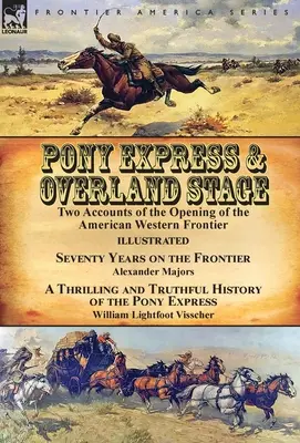 Pony Express & Overland Stage : Deux récits de l'ouverture de la frontière occidentale américaine - Soixante-dix ans à la frontière par Alexander Majors & A Thr - Pony Express & Overland Stage: Two Accounts of the Opening of the American Western Frontier-Seventy Years on the Frontier by Alexander Majors & A Thr