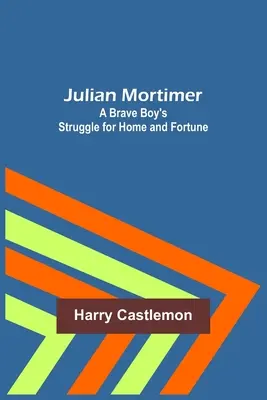Julian Mortimer : La lutte d'un garçon courageux pour le foyer et la fortune - Julian Mortimer: A Brave Boy's Struggle for Home and Fortune