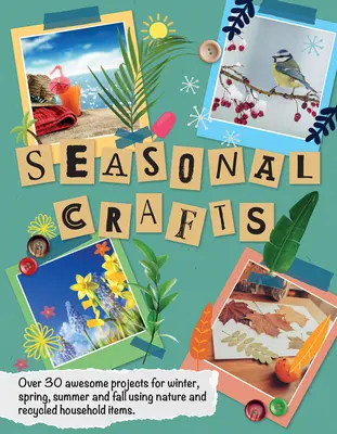 Seasonal Crafts : Plus de 30 projets géniaux pour l'hiver, le printemps, l'été et l'automne utilisant la nature et des articles ménagers recyclés - Seasonal Crafts: Over 30 Awesome Projects for Winter, Spring, Summer and Fall Using Nature and Recycled Household Items