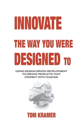 Innovez comme vous l'entendez : Utiliser le développement guidé par le design pour créer des produits qui se rapprochent des humains - Innovate the Way You Were Designed To: Using Design Driven Development to Create Products That Connect with Humans