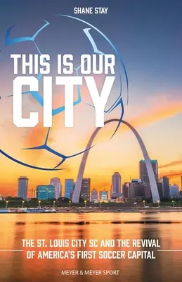 This Is Our City : Louis City SC et la renaissance de la première capitale américaine du football - This Is Our City: The St. Louis City SC and the Revival of America's First Soccer Capital