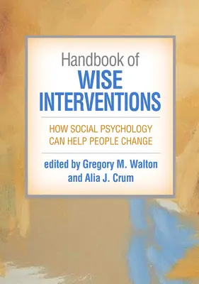 Manuel d'interventions judicieuses : Comment la psychologie sociale peut aider les gens à changer - Handbook of Wise Interventions: How Social Psychology Can Help People Change