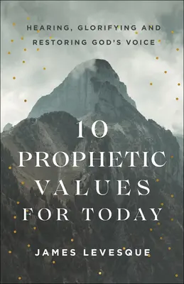 10 valeurs prophétiques pour aujourd'hui : Entendre, glorifier et restaurer la voix de Dieu - 10 Prophetic Values for Today: Hearing, Glorifying and Restoring God's Voice