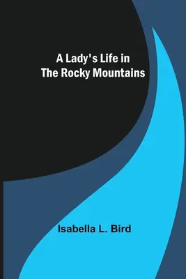 La vie d'une dame dans les montagnes Rocheuses - A Lady's Life in the Rocky Mountains