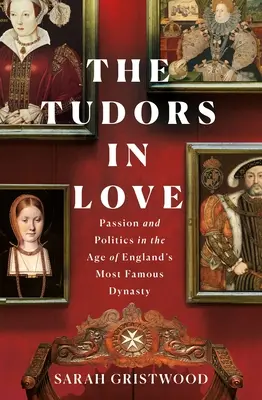 Les Tudors amoureux : Passion et politique à l'époque de la plus célèbre dynastie d'Angleterre - The Tudors in Love: Passion and Politics in the Age of England's Most Famous Dynasty